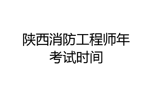 陕西消防工程师年考试时间