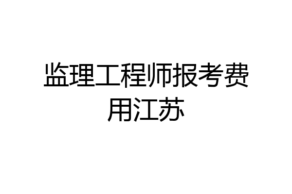 监理工程师报考费用江苏