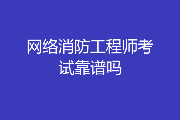 网络消防工程师考试靠谱吗