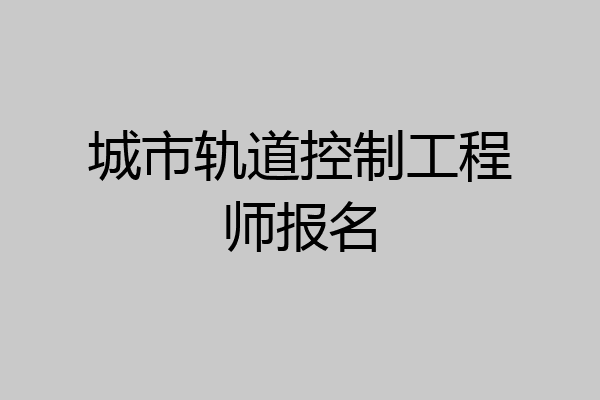 城市轨道控制工程师报名