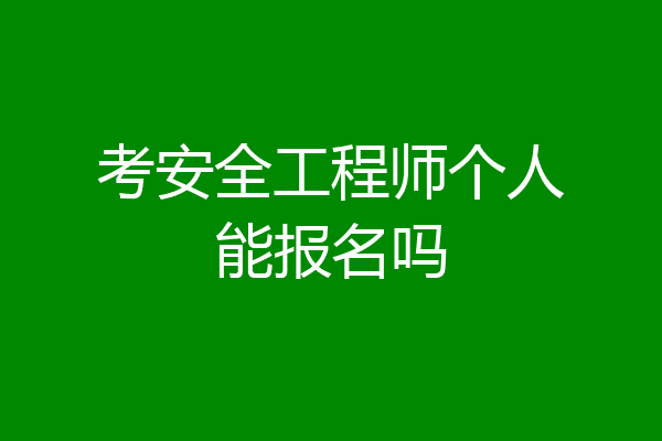 考安全工程师个人能报名吗