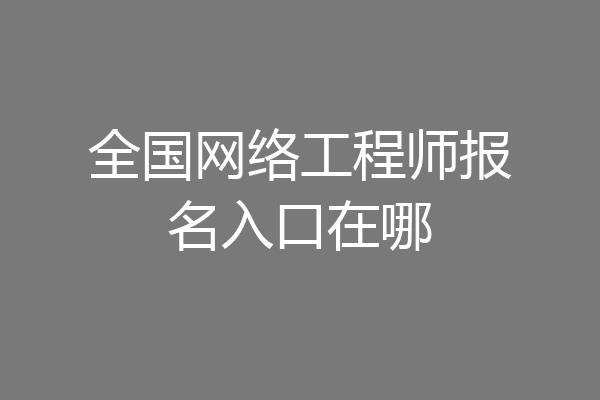 全国网络工程师报名入口在哪