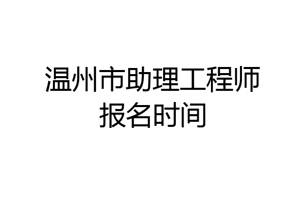 温州市助理工程师报名时间