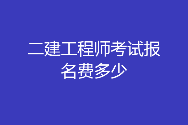 二建工程师考试报名费多少