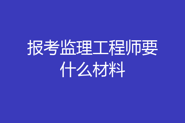 报考监理工程师要什么材料