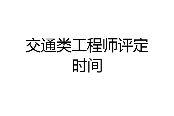 交通类工程师评定时间