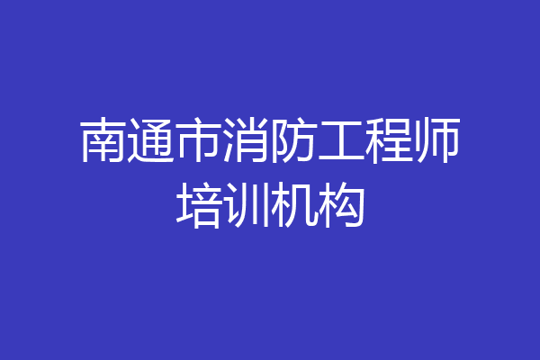 南通市消防工程师培训机构