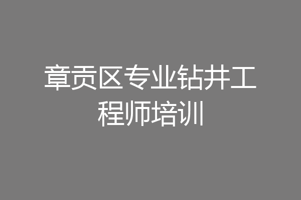 章贡区专业钻井工程师培训