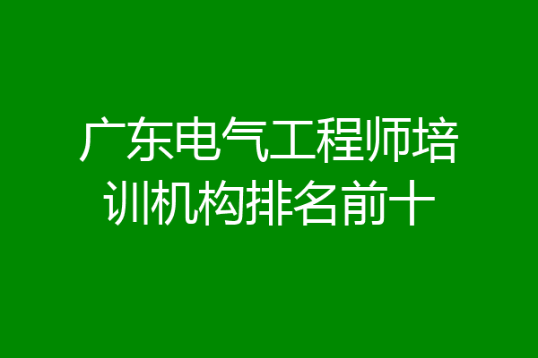 广东电气工程师培训机构排名前十