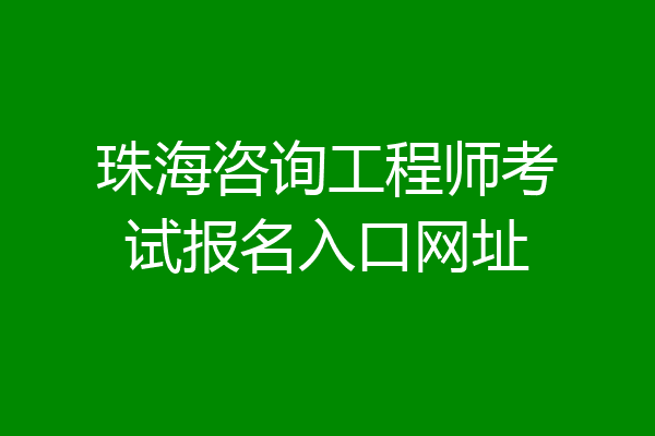 珠海咨询工程师考试报名入口网址
