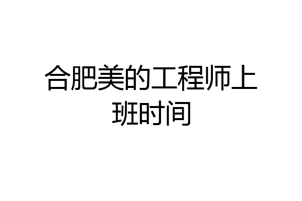 合肥美的工程师上班时间