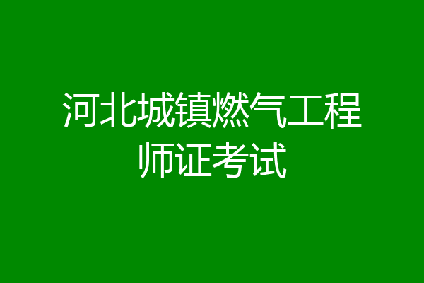 河北城镇燃气工程师证考试