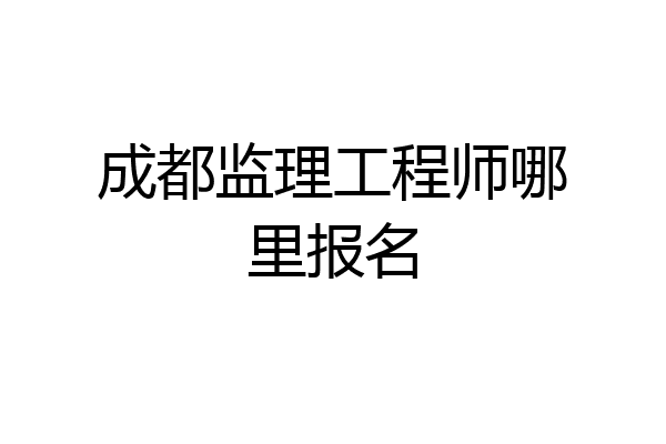 成都监理工程师哪里报名