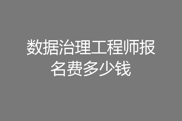 数据治理工程师报名费多少钱