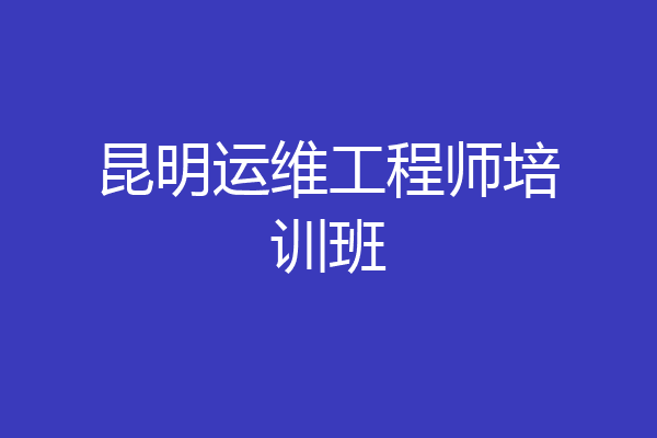 昆明运维工程师培训班