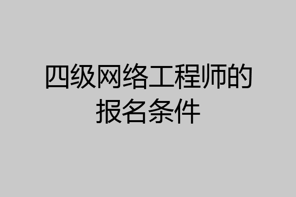 四级网络工程师的报名条件