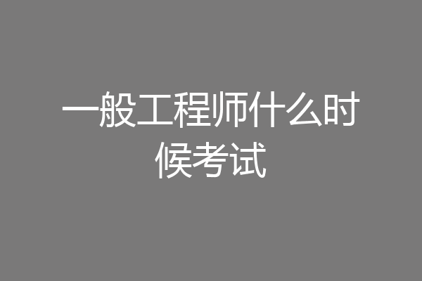 一般工程师什么时候考试