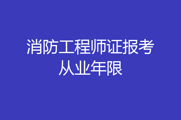 消防工程师证报考从业年限