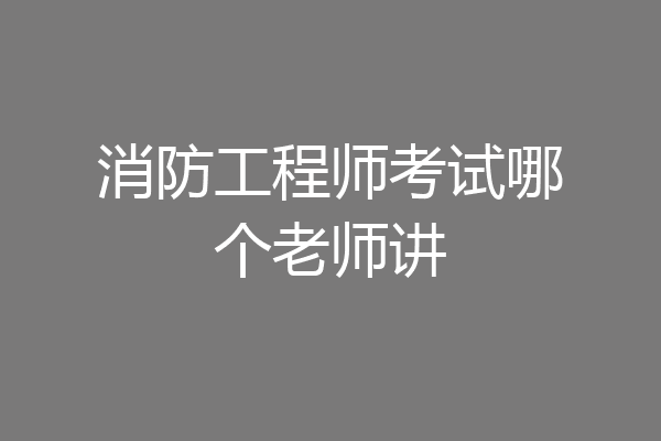 消防工程师考试哪个老师讲