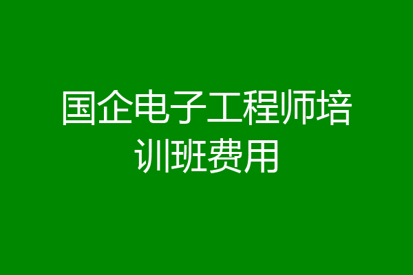 国企电子工程师培训班费用