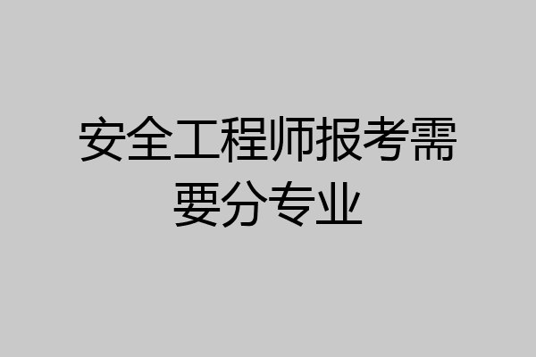 安全工程师报考需要分专业