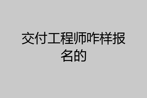 交付工程师咋样报名的