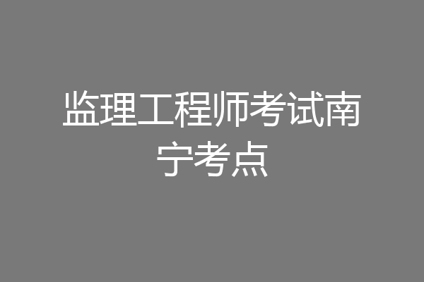 监理工程师考试南宁考点