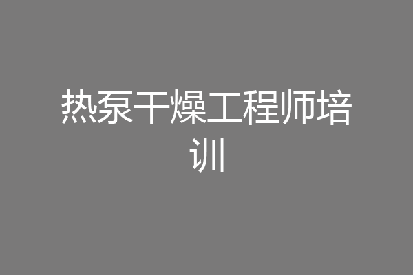 热泵干燥工程师培训