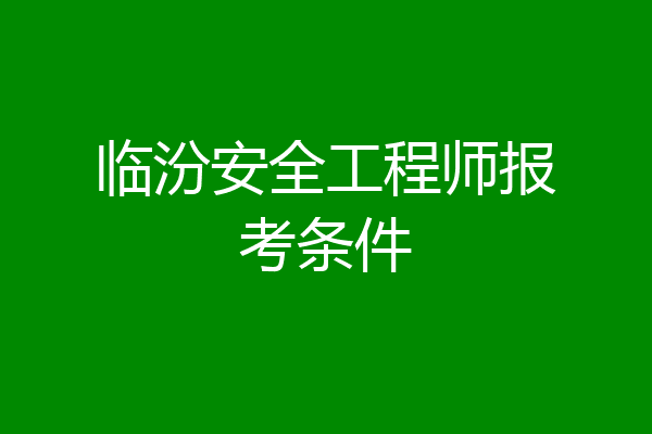 临汾安全工程师报考条件