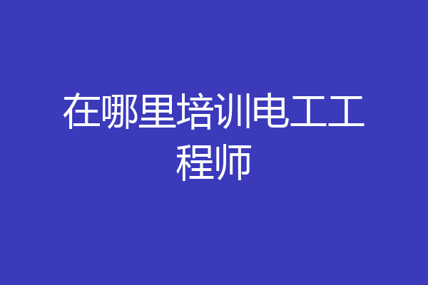 在哪里培训电工工程师