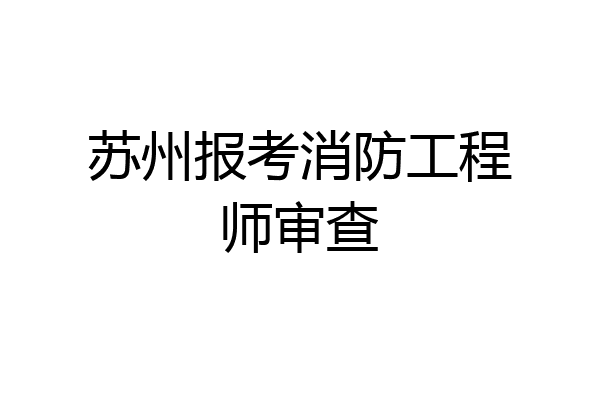 苏州报考消防工程师审查
