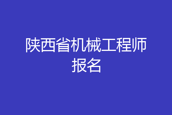 陕西省机械工程师报名