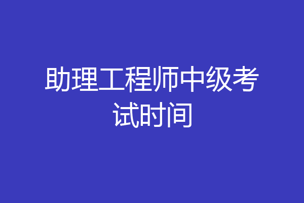 助理工程师中级考试时间