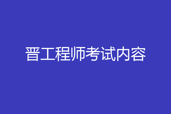 晋工程师考试内容