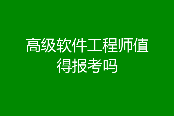 高级软件工程师值得报考吗