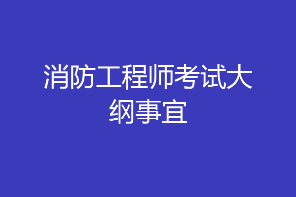 消防工程师考试大纲事宜