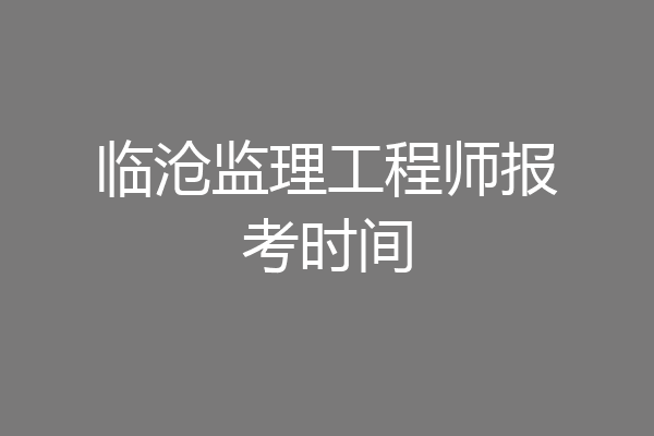 临沧监理工程师报考时间