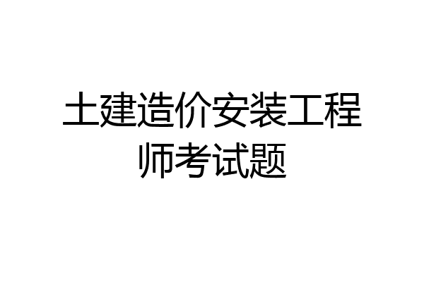 土建造价安装工程师考试题