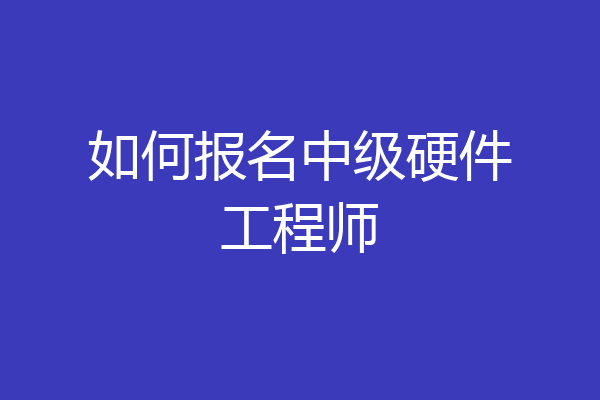 如何报名中级硬件工程师