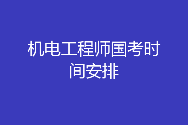 机电工程师国考时间安排