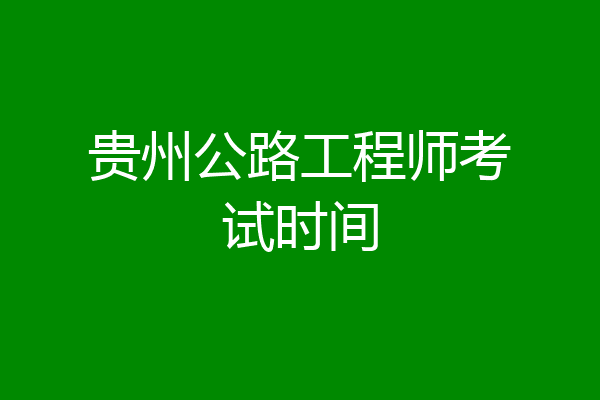 贵州公路工程师考试时间