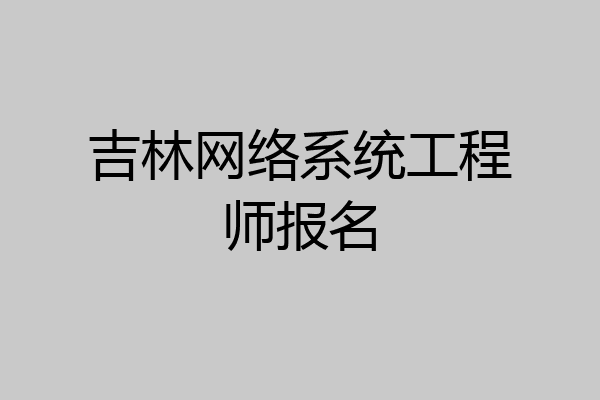 吉林网络系统工程师报名