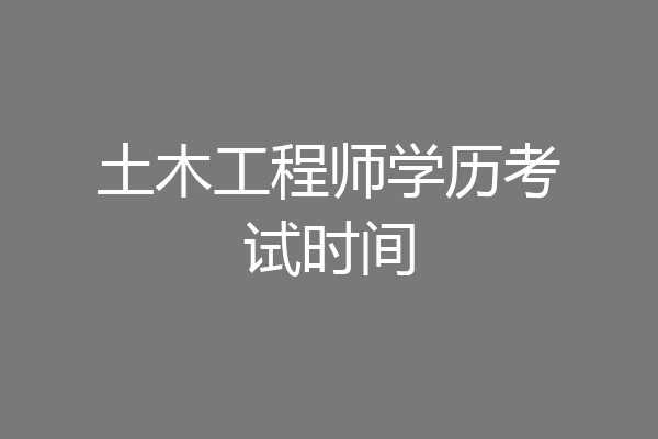 土木工程师学历考试时间
