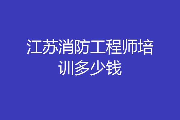 江苏消防工程师培训多少钱