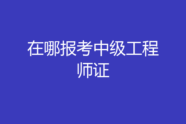在哪报考中级工程师证