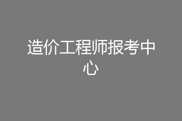 造价工程师报考中心