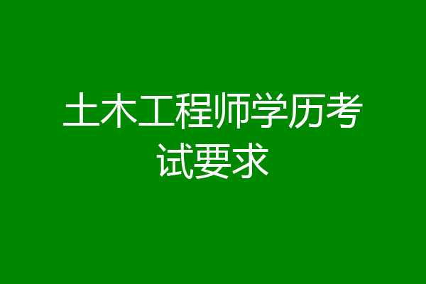 土木工程师学历考试要求