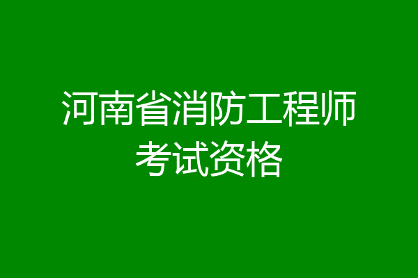 河南省消防工程师考试资格