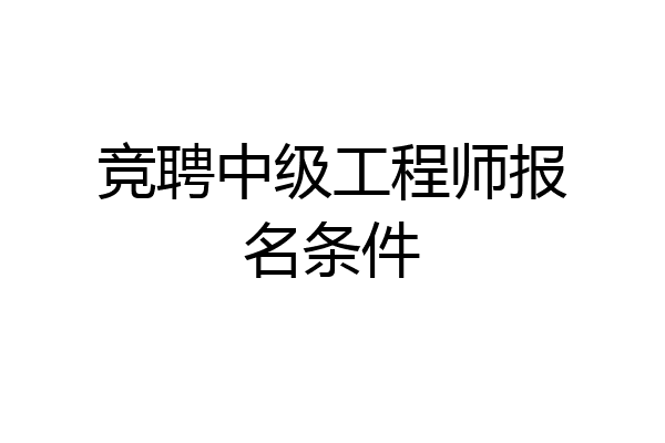 竞聘中级工程师报名条件