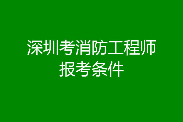 深圳考消防工程师报考条件